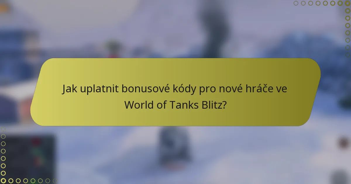 Jak uplatnit bonusové kódy pro nové hráče ve World of Tanks Blitz?