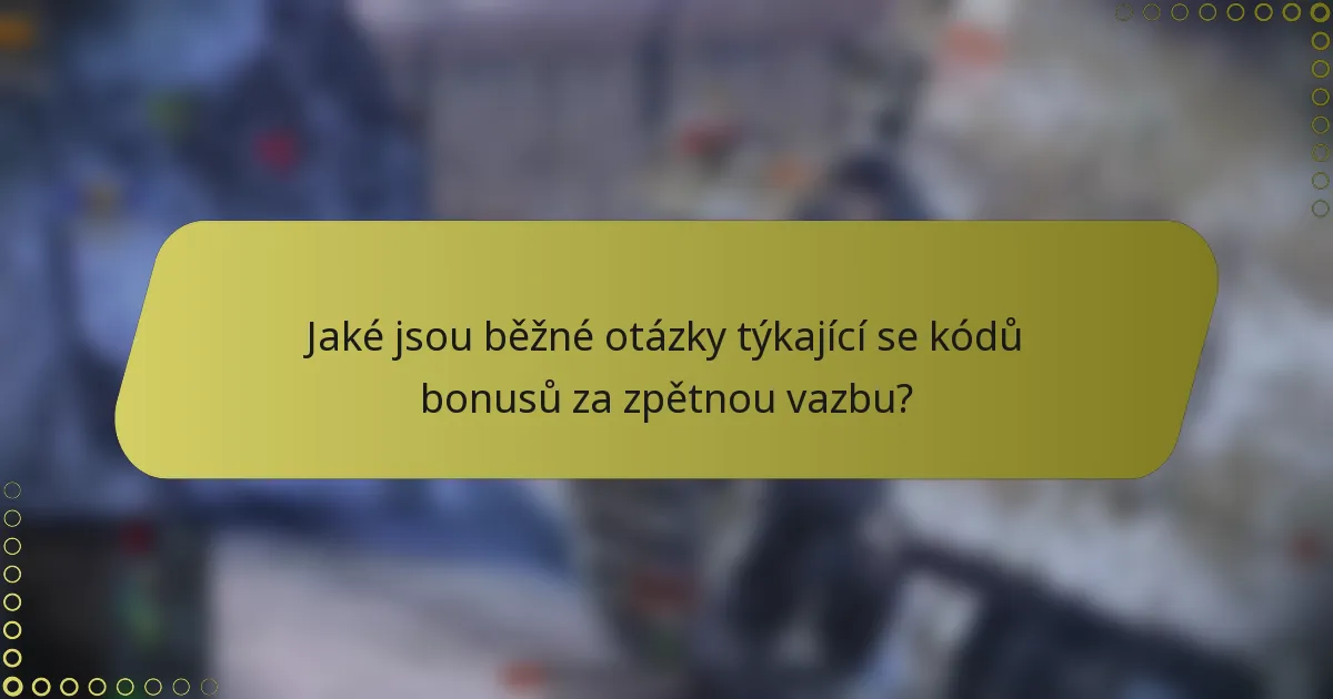 Jaké jsou běžné otázky týkající se kódů bonusů za zpětnou vazbu?