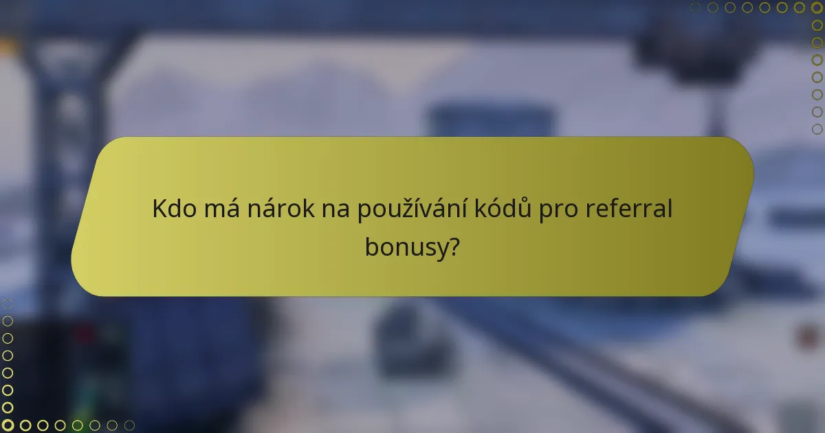 Kdo má nárok na používání kódů pro referral bonusy?