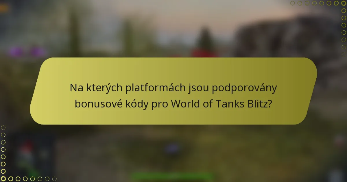 Na kterých platformách jsou podporovány bonusové kódy pro World of Tanks Blitz?
